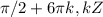 \pi /2 +6 \pi k, kЄZ