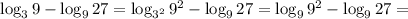 \log_3{9} - \log_9{27} = \log_{3^2}{9^2} - \log_9{27} = \log_9{9^2} - \log_9{27} =