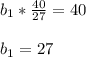 b_1*\frac{40}{27}=40 \\ \\ b_1=27