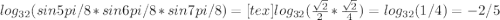 log_{32} (sin5pi/8*sin6pi/8*sin7pi/8)=[tex]log_{32} ( \frac{ \sqrt{2} }{2}* \frac{ \sqrt{2} }{4} )= log_{32}(1/4)=-2/5