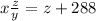 x\frac{z}{y} = z + 288