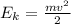 E_{k} = \frac{m v^{2} }{2}