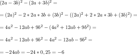 (2a-3b)^2-(2a+3b)^2= \\ \\ =(2a)^2-2*2a*3b+(3b)^2-((2a)^2+2*2a*3b+(3b)^2)= \\ \\ =&#10;4a^2-12ab+9b^2-(4a^2+12ab+9b^2)= \\ \\ = 4a^2-12ab+9b^2-4a^2-12ab-9b^2= \\ \\ =&#10;-24ab=-24*0,25=-6