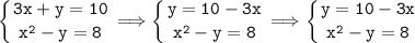 \tt\displaystyle \left \{ {{3x+y=10} \atop {x^2-y=8}} \right. \Longrightarrow \left \{ {{y=10-3x} \atop {x^2-y=8}} \right. \Longrightarrow \left \{ {{y=10-3x} \atop {x^2-y=8}}} \right.