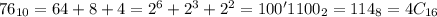 76_{10} = 64 + 8 + 4 = 2^6 + 2^3 + 2^2 = 100'1100_2 = 114_8 = 4C_{16}