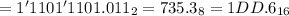 = 1'1101'1101.011_2 = 735.3_8 = 1DD.6_{16}