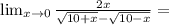 \lim_{ x \to 0 } \frac{2x}{ \sqrt{10+x} - \sqrt{10-x} } =