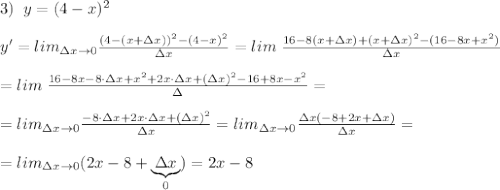 3)\; \; y=(4-x)^2\\\\y'=lim_{\Delta x\to 0} \frac{(4-(x+\Delta x))^2-(4-x)^2}{\Delta x} =lim\; \frac{16-8(x+\Delta x)+(x+\Delta x)^2-(16-8x+x^2)}{\Delta x} \\\\=lim\; \frac{16-8x-8\cdot \Delta x+x^2+2x\cdot \Delta x+(\Delta x)^2-16+8x-x^2}{\Delta } =\\\\=lim_{\Delta x\to 0} \frac{-8\cdot \Delta x+2x\cdot \Delta x+(\Delta x)^2}{\Delta x} =lim_{\Delta x\to 0} \frac{\Delta x(-8+2x+\Delta x)}{\Delta x} =\\\\=lim_{\Delta x\to 0} (2x-8+\underbrace {\Delta x}_{0})=2x-8