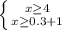 \left \{ {{x \geq 4} \atop {x \geq 0.3+1}} \right.