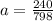 a= \frac{240}{798}