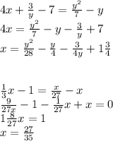 4x+\frac{3}y-7=\frac{y^2}7-y\\ 4x=\frac{y^2}7-y-\frac{3}y+7\\ x=\frac{y^2}{28}-\frac{y}4-\frac{3}{4y}+1\frac{3}4\\ \\ \\ \frac{1}3x-1=\frac{x}{27}-x\\ \frac{9}{27x}-1-\frac{1}{27}x+x=0\\ 1\frac{8}{27}x=1\\ x=\frac{27}{35}