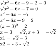 \sqrt{x^2 + 6x + 9 - 2 } = 0&#10;&#10; \sqrt{x^2 + 6x + 7} = 0&#10;&#10;x^2 + 6x = -7&#10;&#10;x^2 + 6x + 9 = 2&#10;&#10;(x + 3)^2 = 2&#10;&#10;x + 3 = \sqrt{2} , x + 3 = - \sqrt{2} &#10;&#10;x1 = \sqrt{2} - 3&#10;&#10;x2 = - 3 - \sqrt{2}