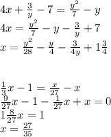 4x+\frac{3}y-7=\frac{y^2}7-y\\&#10;4x=\frac{y^2}7-y-\frac{3}y+7\\&#10;x=\frac{y^2}{28}-\frac{y}4-\frac{3}{4y}+1\frac{3}4\\&#10;\\&#10;\\&#10;\frac{1}3x-1=\frac{x}{27}-x\\&#10;\frac{9}{27}x-1-\frac{1}{27}x+x=0\\&#10;1\frac{8}{27}x=1\\&#10;x=\frac{27}{35}