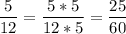 \displaystyle\frac{5}{12}=\frac{5 *5}{12*5}=\frac{25}{60}\\