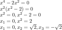 x^4-2x^2=0 \\ x^2(x^2-2)=0 \\ x^2=0,x^2-2=0 \\ x_1=0,x^2=2 \\ x_1=0,x_2= \sqrt{2},x_3=- \sqrt{2}