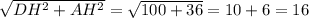 \sqrt{DH ^{2} +AH ^{2}} = \sqrt{100+36} =10+6=16