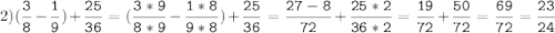 2)(\tt\displaystyle\frac{3}{8}-\frac{1}{9})+\frac{25}{36}=(\frac{3*9}{8*9}-\frac{1*8}{9*8})+\frac{25}{36}=\frac{27-8}{72}+\frac{25*2}{36*2}=\frac{19}{72}+\frac{50}{72}=\frac{69}{72}=\frac{23}{24}