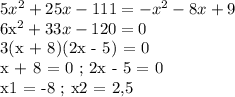 5x^2 + 25x - 111 = -x^2 - 8x + 9&#10;&#10;6x^2 + 33x - 120 = 0&#10;&#10;3(x + 8)(2x - 5) = 0&#10;&#10;x + 8 = 0 ; 2x - 5 = 0&#10;&#10;x1 = -8 ; x2 = 2,5