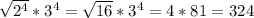 \sqrt{ 2^{4} } * 3^{4} = \sqrt{16} * 3^{4} = 4 * 81 = 324