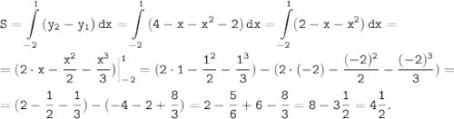 \tt \displaystyle S=\int\limits^ {1}_{-2} {(y_{2}-y_{1})} \, dx =\int\limits^ {1}_{-2} {(4-x-x^{2}-2)} \, dx =\int\limits^ {1}_{-2}(2-x-x^{2}) \, dx =\\\\= (2 \cdot x-\frac{x^{2}}{2} -\frac{x^{3}}{3}) \Big|^{1}_{-2}} =( 2 \cdot 1-\frac{1^{2}}{2} -\frac{1^{3}}{3})-(2 \cdot (-2)-\frac{(-2)^{2}}{2}-\frac{(-2)^{3}}{3})=\\\\= (2-\frac{1}{2}-\frac{1}{3}) -(-4-2+\frac{8}{3})=2-\frac{5}{6}+6-\frac{8}{3}=8-3\frac{1}{2}=4\frac{1}{2}.