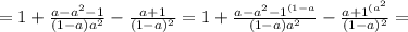 = 1 + \frac{ a - a^2 - 1 }{ ( 1 - a ) a^2 } - \frac{ a + 1 }{ ( 1 - a )^2 } = 1 + \frac{ a - a^2 - 1^{ ( 1-a } }{ ( 1 - a ) a^2 } - \frac{ a + 1^{ ( a^2 } }{ ( 1 - a )^2 } =