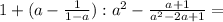 1 + ( a - \frac{1}{ 1 - a } ) : a^2 - \frac{ a + 1 }{ a^2 - 2a + 1 } =