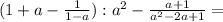 ( 1 + a - \frac{1}{ 1 - a } ) : a^2 - \frac{ a + 1 }{ a^2 - 2a + 1 } =