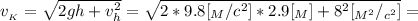 v_{_K} = \sqrt{ 2gh + v_h^2 } = \sqrt{ 2 * 9.8 [ {}_M/c^2 ] * 2.9 [ {}_M ] + 8^2 [ {}_{M^2} / {}_{c^2} ] } =