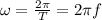 \omega = \frac{ 2 \pi }{T} = 2 \pi f