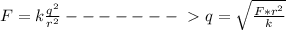 F = k\frac{q^2}{r^2} -------\ \textgreater \ q = \sqrt{ \frac{F*r^2}{k} }