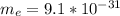 m_e = 9.1*10^{-31}