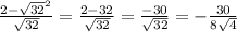 \frac{2- \sqrt{32} ^{2}}{ \sqrt{32}}=\frac{2-32}{ \sqrt{32}}=\frac{-30}{ \sqrt{32}}=-\frac{30}{ 8\sqrt{4}}