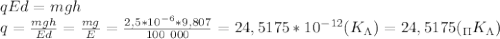 qEd=mgh \\ q= \frac{mgh}{Ed} = \frac{mg}{E}= \frac{2,5*10^{-6}*9,807}{100 \ 000} =24,5175*10^{-12} (K _\Lambda )=24,5175 ( _\Pi K _\Lambda)