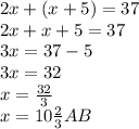 2x+(x+5)=37 \\ 2x+x+5=37 \\ 3x=37-5 \\ 3x=32 \\ x= \frac{32}{3} \\ x= 10\frac{2}{3} AB