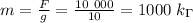 m= \frac{F}{g} = \frac{10 \ 000}{10} =1000 \ k_\Gamma