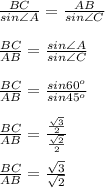 \frac{BC}{sin \angle A} = \frac{AB}{sin \angle C} \\ \\ \frac{BC}{AB} = \frac{sin \angle A}{sin \angle C} \\ \\ \frac{BC}{AB} = \frac{sin 60^o}{sin 45^o} \\ \\ \frac{BC}{AB} = \frac{ \frac{ \sqrt{3} }{2}}{ \frac{ \sqrt{2} }{2} } \\ \\ \frac{BC}{AB} = \frac{ \sqrt{3} }{ \sqrt{2} }