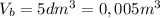 V_b=5dm^3=0,005m^3