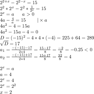 2^{2+x}-2^{2-x}=15 \\ 2^2*2^x-2^2* \frac{1}{2^x} =15 \\ 2^x=a~~~~~a\ \textgreater \ 0 \\ 4a- \frac{4}{a} =15~~~~~~~| \times a \\ 4a^2-4=15a \\ 4a^2-15a-4=0 \\ D=(-15)^2-4*4*(-4)=225+64=289 \\ \sqrt{D} =17 \\ a_1= \frac{-(-15)-17}{2*4} = \frac{15-17}{8} = \frac{-2}{8} =-0.25\ \textless \ 0 \\ a_2=\frac{-(-15)+17}{2*4} = \frac{15+17}{8} = \frac{32}{8} =4 \\ \\ 2^x=a \\ a=4 \\ 2^x=4 \\ 2^x=2^2 \\ x=2