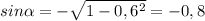 sin \alpha = -\sqrt{1-0,6^2} =-0,8