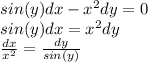 sin(y)dx - x^{2}dy = 0 \\ sin(y)dx = x^{2}dy \\ \frac{dx}{x^{2}} = \frac{dy}{sin(y)} \\