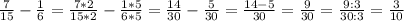 \frac{7}{15} - \frac{1}{6} = \frac{7*2}{15*2} - \frac{1*5}{6*5} = \frac{14}{30} - \frac{5}{30} = \frac{14-5}{30}= \frac{9}{30}= \frac{9:3}{30:3} = \frac{3}{10}