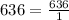 636= \frac{636}{1}