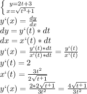 \left\{ {{y=2t+3}\atop{x=\sqrt{t^3+1}}}\right\\&#10;y`(x)=\frac{dy}{dx}\\&#10;dy=y`(t)*dt\\&#10;dx=x`(t)*dt\\&#10;y`(x)=\frac{y`(t)*dt}{x`(t)*dt}=\frac{y`(t)}{x`(t)}\\&#10;y`(t)=2\\&#10;x`(t)=\frac{3t^2}{2\sqrt{t^+1}}\\&#10;y`(x)=\frac{2*2\sqrt{t^+1}}{3t^2}=\frac{4\sqrt{t^+1}}{3t^2}