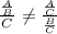 \frac{ \frac{A}{B} }{C} \neq \frac{ \frac{A}{C} }{ \frac{B}{C} } \\