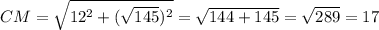 CM= \sqrt{ 12^{2}+ (\sqrt{145}) ^{2} }= \sqrt{144+145} = \sqrt{289}= 17