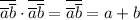 \overline{\overline a \overline b}\cdot \overline{\overline a \overline b}=\overline{\overline a \overline b}=a+b