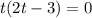 t(2t - 3) = 0