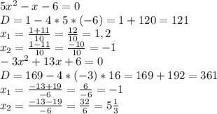 5x^{2}- x-6=0 \\ D=1-4*5*(-6)=1+120=121 \\ x_{1} = \frac{1+11}{10} = \frac{12}{10} =1,2 \\ x_{2} = \frac{1-11}{10} = \frac{-10}{10} =-1 \\ -3 x^{2} +13x+6=0 \\ D=169-4*(-3)*16=169+192=361 \\ x_{1} = \frac{-13+19}{-6} = \frac{6}{-6} =-1 \\ x_{2} = \frac{-13-19}{-6} = \frac{32}{6} =5 \frac{1}{3}