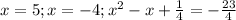 x = 5 ; x = -4 ; x^2 - x + \frac{1}{4} = - \frac{23}{4}