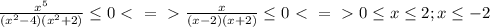 \frac{x^5}{(x^2-4)(x^2+2)} \leq 0 \ \textless \ =\ \textgreater \ \frac{x}{(x-2)(x+2)} \leq 0 \ \textless \ =\ \textgreater \ 0 \leq x \leq 2; x \leq -2